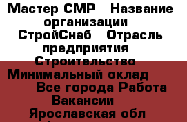 Мастер СМР › Название организации ­ СтройСнаб › Отрасль предприятия ­ Строительство › Минимальный оклад ­ 25 000 - Все города Работа » Вакансии   . Ярославская обл.,Фоминское с.